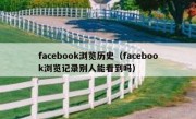 facebook浏览历史（facebook浏览记录别人能看到吗）