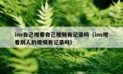 ins自己观看自己视频有记录吗（ins观看别人的视频有记录吗）