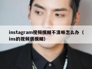 instagram视频模糊不清晰怎么办（ins的视频很模糊）