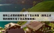 推特上点赞的视频不见了怎么恢复（推特上点赞的视频不见了怎么恢复回来）