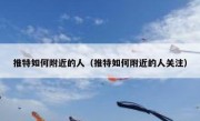 推特如何附近的人（推特如何附近的人关注）