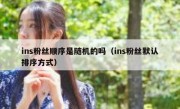 ins粉丝顺序是随机的吗（ins粉丝默认排序方式）