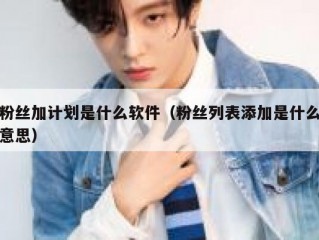 粉丝加计划是什么软件（粉丝列表添加是什么意思）
