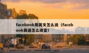 facebook用英文怎么说（facebook英语怎么读音）