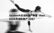 facebook日活跃用户数量（facebook月活跃用户 22亿）