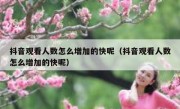 抖音观看人数怎么增加的快呢（抖音观看人数怎么增加的快呢）
