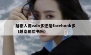 越南人用zalo多还是facebook多（越南用脸书吗）