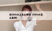 在tiktok上怎么赚钱（tiktok怎么盈利）