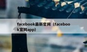 facebook最新官网（facebook官网app）
