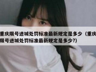 重庆限号进城处罚标准最新规定是多少（重庆限号进城处罚标准最新规定是多少?）