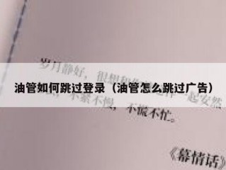 油管如何跳过登录（油管怎么跳过广告）