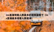 ins直播观看人数最多的视频是哪个（ins直播最多观看人数是谁）