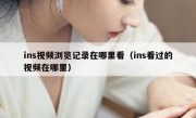 ins视频浏览记录在哪里看（ins看过的视频在哪里）