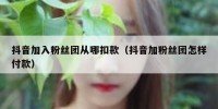 抖音加入粉丝团从哪扣款（抖音加粉丝团怎样付款）