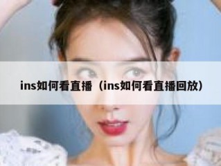 ins如何看直播（ins如何看直播回放）