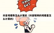 抖音观看数怎么计算的（抖音视频的观看量怎么计算的）