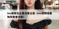 ins视频怎么看访客记录（ins视频观看如何查看访客）