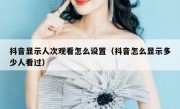 抖音显示人次观看怎么设置（抖音怎么显示多少人看过）
