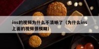 ins的视频为什么不清晰了（为什么ins上面的视频很模糊）