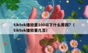 tiktok播放量100以下什么原因?（tiktok播放量几百）