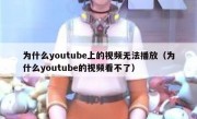 为什么youtube上的视频无法播放（为什么youtube的视频看不了）
