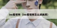 ins看视频（ins看视频怎么调画质）