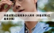 抖音点赞1亿提现多少人民币（抖音点赞1亿是多少钱）