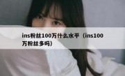 ins粉丝100万什么水平（ins100万粉丝多吗）