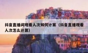 抖音直播间观看人次如何计算（抖音直播观看人次怎么计算）