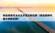 微信视频号为什么不显示粉丝数（微信视频号看不到粉丝数）