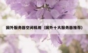 国外服务器空间租用（国外十大服务器推荐）