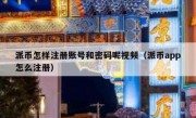 派币怎样注册账号和密码呢视频（派币app怎么注册）