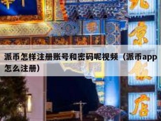 派币怎样注册账号和密码呢视频（派币app怎么注册）