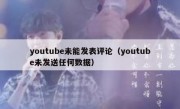 youtube未能发表评论（youtube未发送任何数据）