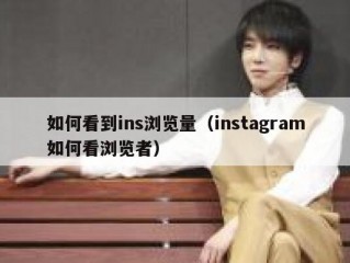 如何看到ins浏览量（instagram如何看浏览者）