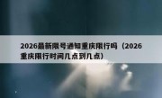 2026最新限号通知重庆限行吗（2026重庆限行时间几点到几点）