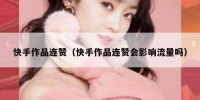 快手作品连赞（快手作品连赞会影响流量吗）
