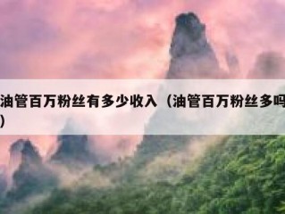 油管百万粉丝有多少收入（油管百万粉丝多吗）