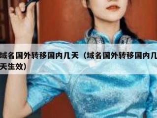 域名国外转移国内几天（域名国外转移国内几天生效）