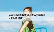 youtube怎么访问（进入youtube怎么看视频）