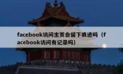 facebook访问主页会留下痕迹吗（facebook访问有记录吗）