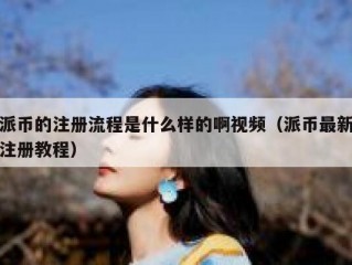派币的注册流程是什么样的啊视频（派币最新注册教程）