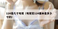 124是几寸电视（电视宽124厘米是多少寸的）