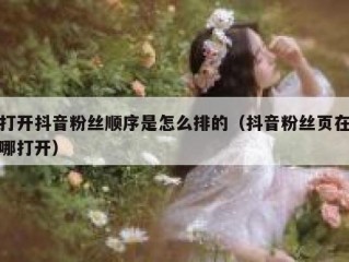 打开抖音粉丝顺序是怎么排的（抖音粉丝页在哪打开）