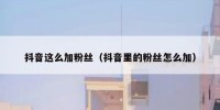 抖音这么加粉丝（抖音里的粉丝怎么加）
