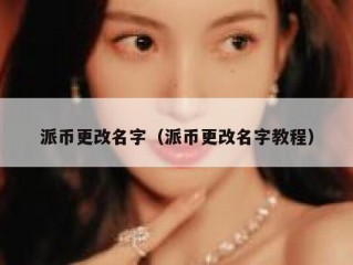 派币更改名字（派币更改名字教程）