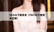 tiktok下载安卓（TikTok下载安卓正版）