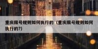 重庆限号规则如何执行的（重庆限号规则如何执行的?）
