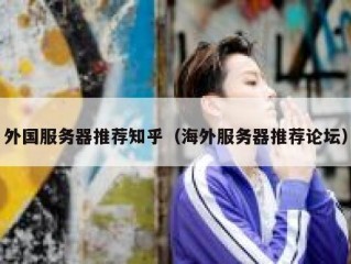 外国服务器推荐知乎（海外服务器推荐论坛）