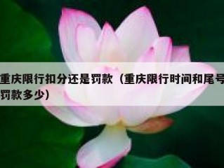 重庆限行扣分还是罚款（重庆限行时间和尾号罚款多少）